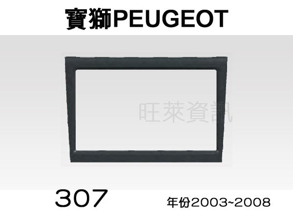 旺萊資訊 全新 PEUGEPOT 寶獅 307 標緻汽車 03~08年 專用面板框 2DIN框 專用框 車用面板框