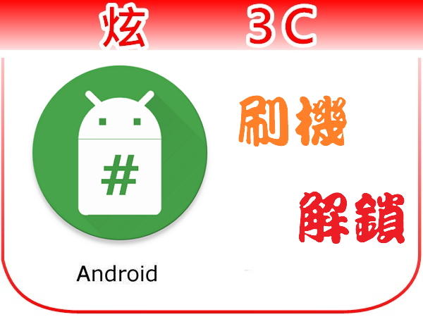【炫3C】三星 小米 華碩 安卓手機/平板 Android 解谷歌鎖/帳號鎖 刷機 Root 降版本 救磚 陸版改台版