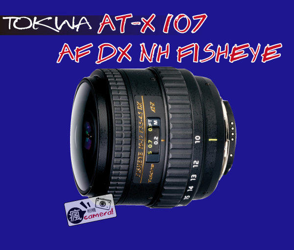 瘋相機] Tokina AT-X 107 NH Fisheye 魚眼10-17mm f/3.5-4.5 DX 公司貨